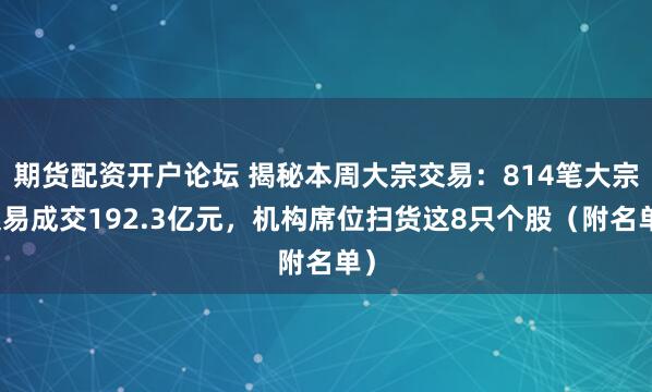 期货配资开户论坛 揭秘本周大宗交易：814笔大宗交易成交192.3亿元，机构席位扫货这8只个股（附名单）
